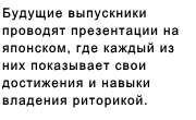 Будущие выпускники проводят презентации на японском, где каждый из них показывает свои достижения и навыки владения риторикой. 