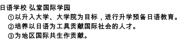 日本語学校 弘堂国際学園は 　①だいがく・大学院を目指した進学予備日本語教育を行います。 　②日本語を手段に国際社会に貢献する人材を育成します。 　③地域国際共生に貢献します。