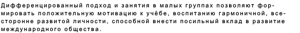 Дифференцированный подход и занятия в малых группах позволяют фор- мировать положительную мотивацию к учёбе, воспитанию гармоничной, все- сторонне развитой личности, способной внести посильный вклад в развитие международного общества. 